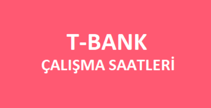T-Bank Açılış Kapanış Saati Çalışma Saatleri