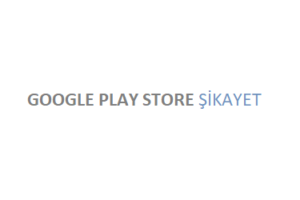 Google Play Store Şikayet