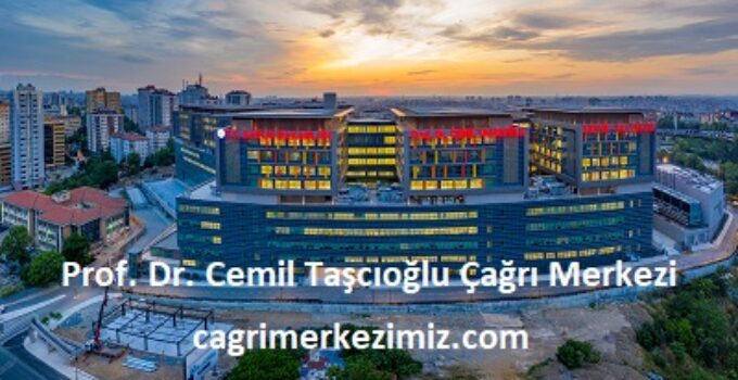 Prof Dr. Cemil Taşcıoğlu Şehir Hastanesi Çağrı Merkezi İletişim Müşteri Hizmetleri Telefon Numarası