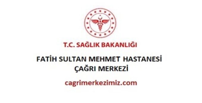 Fatih Sultan Mehmet Hastanesi Çağrı Merkezi İletişim Müşteri Hizmetleri Telefon Numarası