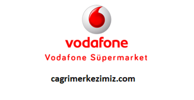 Vodafone Süpermarket Müşteri Hizmetleri Telefon Numarası
